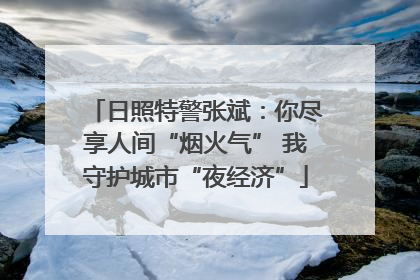 日照特警张斌：你尽享人间“烟火气” 我守护城市“夜经济”