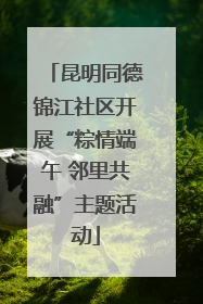 昆明同德锦江社区开展“粽情端午 邻里共融”主题活动