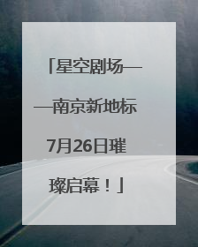 星空剧场——南京新地标7月26日璀璨启幕！