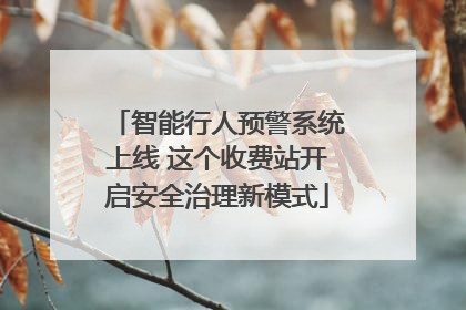 智能行人预警系统上线 这个收费站开启安全治理新模式