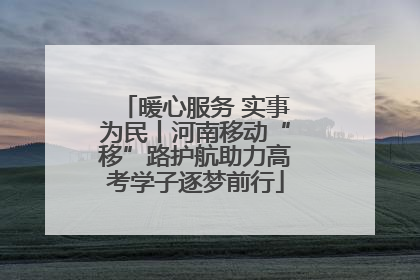 暖心服务 实事为民丨河南移动“移”路护航助力高考学子逐梦前行
