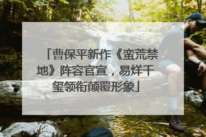 曹保平新作《蛮荒禁地》阵容官宣，易烊千玺领衔颠覆形象