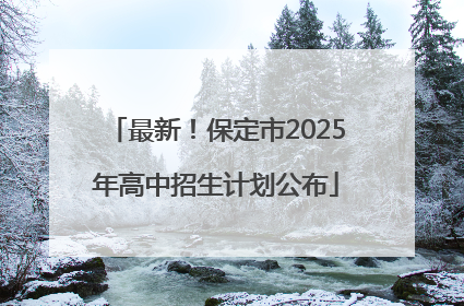 最新！保定市2025年高中招生计划公布