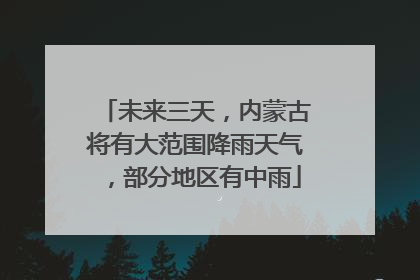未来三天，内蒙古将有大范围降雨天气，部分地区有中雨