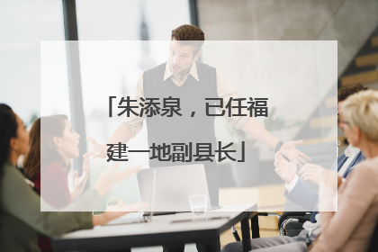 朱添泉，已任福建一地副县长