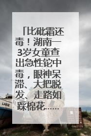 比砒霜还毒！湖南一3岁女童查出急性铊中毒，眼神呆滞、大把脱发、走路如踩棉花……
