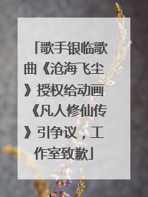 歌手银临歌曲《沧海飞尘》授权给动画《凡人修仙传》引争议，工作室致歉