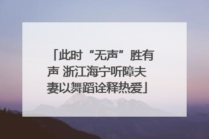 此时“无声”胜有声 浙江海宁听障夫妻以舞蹈诠释热爱