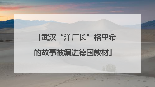 武汉“洋厂长”格里希的故事被编进德国教材