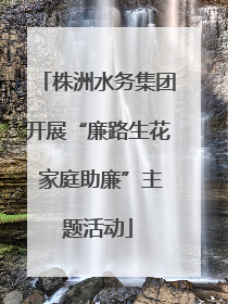 株洲水务集团开展“廉路生花 家庭助廉”主题活动