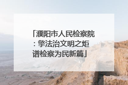 濮阳市人民检察院：擎法治文明之炬 谱检察为民新篇