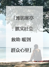 潍坊寒亭：抓实社会救助 暖到群众心里