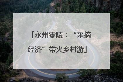 永州零陵：“采摘经济”带火乡村游