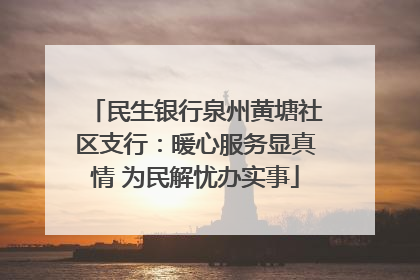 民生银行泉州黄塘社区支行：暖心服务显真情 为民解忧办实事