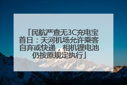 民航严查无3C充电宝首日：天河机场允许乘客自弃或快递，相机锂电池仍按原规定执行