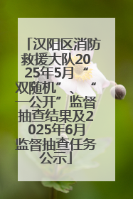汉阳区消防救援大队2025年5月“双随机”、“一公开”监督抽查结果及2025年6月监督抽查任务公示