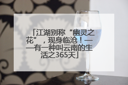 江湖别称“幽灵之花”，现身临沧！——有一种叫云南的生活之365天