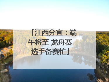 江西分宜：端午将至 龙舟赛选手备赛忙