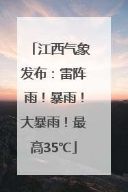江西气象发布：雷阵雨！暴雨！大暴雨！最高35℃