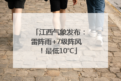 江西气象发布：雷阵雨+7级阵风！最低10℃
