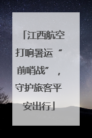 江西航空打响暑运“前哨战”，守护旅客平安出行