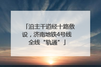 沿主干道经十路敷设，济南地铁4号线全线“轨通”