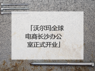 沃尔玛全球电商长沙办公室正式开业