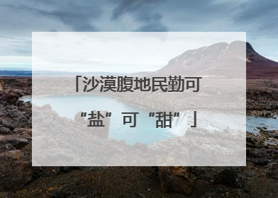 沙漠腹地民勤可“盐”可“甜”