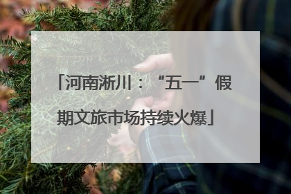 河南淅川：“五一”假期文旅市场持续火爆
