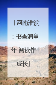 河南淮滨：书香润童年 阅读伴成长