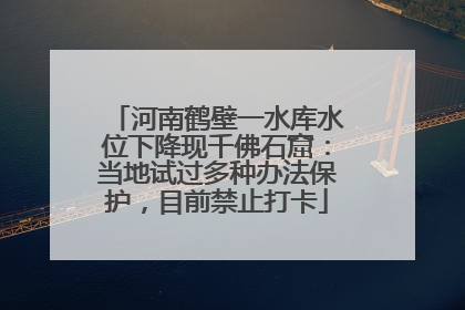 河南鹤壁一水库水位下降现千佛石窟：当地试过多种办法保护，目前禁止打卡