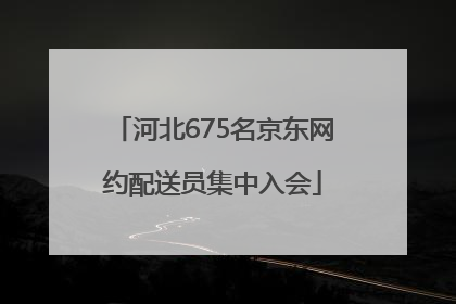 河北675名京东网约配送员集中入会