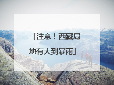 注意！西藏局地有大到暴雨