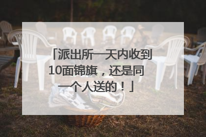 派出所一天内收到10面锦旗，还是同一个人送的！