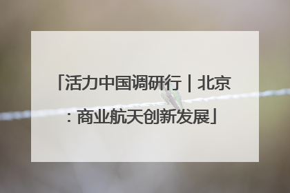 活力中国调研行｜北京：商业航天创新发展