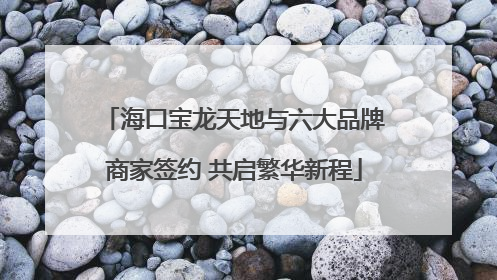 海口宝龙天地与六大品牌商家签约 共启繁华新程