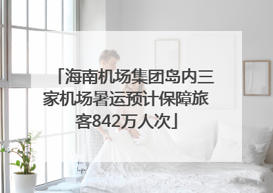 海南机场集团岛内三家机场暑运预计保障旅客842万人次