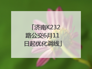 济南K232路公交6月11日起优化调线