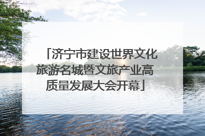 济宁市建设世界文化旅游名城暨文旅产业高质量发展大会开幕