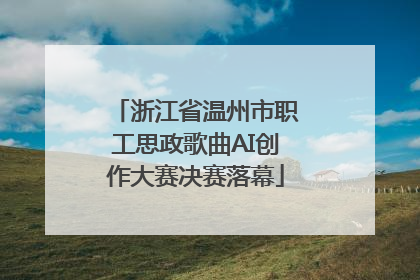 浙江省温州市职工思政歌曲AI创作大赛决赛落幕