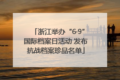浙江举办“6·9”国际档案日活动 发布抗战档案珍品名单