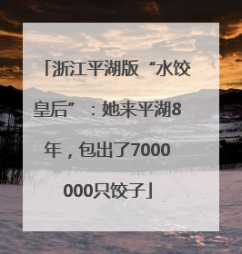浙江平湖版“水饺皇后”：她来平湖8年，包出了7000000只饺子