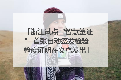 浙江试点“智慧签证” 首张自动签发检验检疫证明在义乌发出