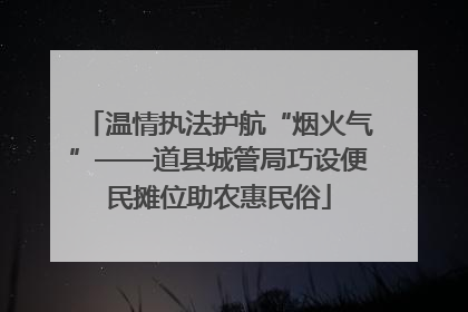 温情执法护航“烟火气”——道县城管局巧设便民摊位助农惠民俗