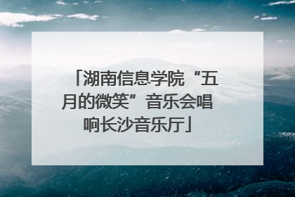 湖南信息学院“五月的微笑”音乐会唱响长沙音乐厅