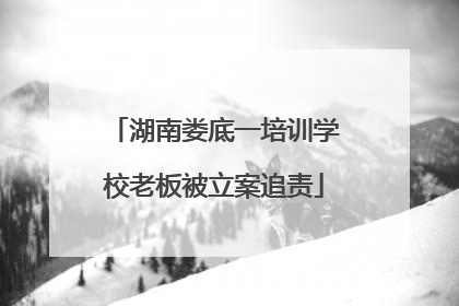 湖南娄底一培训学校老板被立案追责