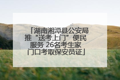 湖南湘潭县公安局推“送考上门”便民服务 26名考生家门口考取保安员证
