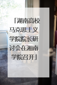 湖南高校马克思主义学院院长研讨会在湘南学院召开