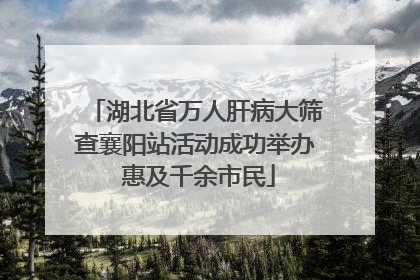 湖北省万人肝病大筛查襄阳站活动成功举办 惠及千余市民