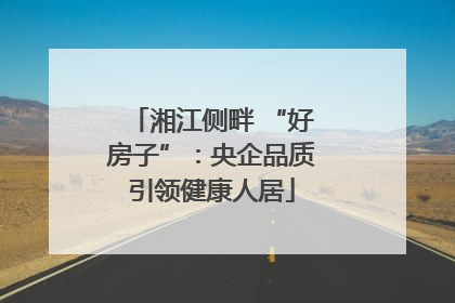 湘江侧畔 “好房子”：央企品质引领健康人居